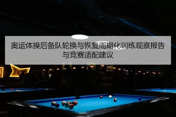奥运体操后备队轮换与恢复周期化训练观察报告与竞赛适配建议