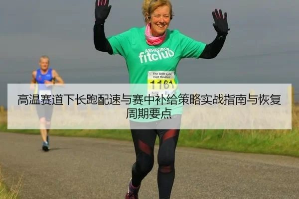 高温赛道下长跑配速与赛中补给策略实战指南与恢复周期要点 - huatihui