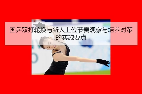 国乒双打轮换与新人上位节奏观察与培养对策的实施要点 - huatihui