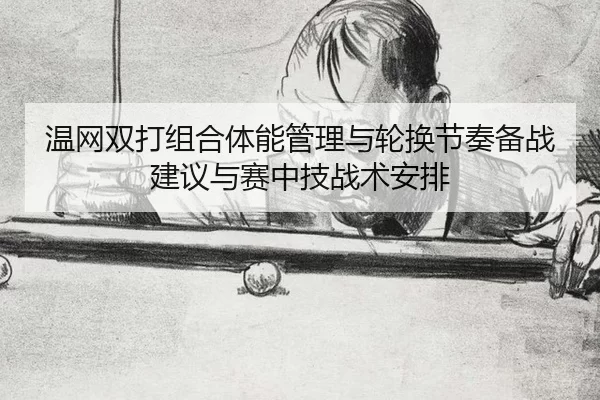 温网双打组合体能管理与轮换节奏备战建议与赛中技战术安排 - huatihui