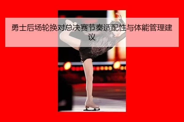 勇士后场轮换对总决赛节奏适配性与体能管理建议