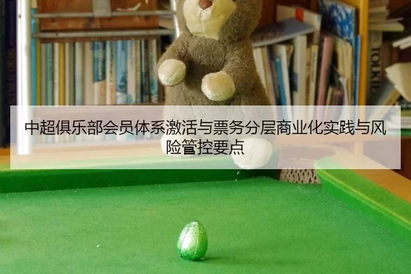 中超俱乐部会员体系激活与票务分层商业化实践与风险管控要点 - huatihui
