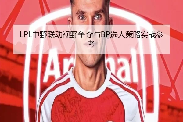 LPL中野联动视野争夺与BP选人策略实战参考
