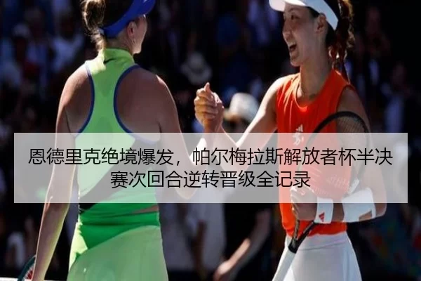 恩德里克绝境爆发，帕尔梅拉斯解放者杯半决赛次回合逆转晋级全记录