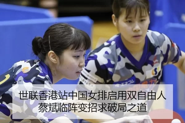 世联香港站中国女排启用双自由人 蔡斌临阵变招求破局之道